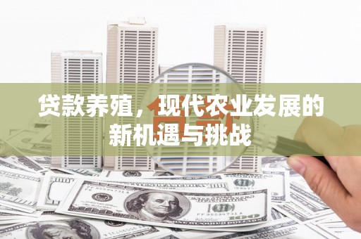 广水贷款养殖，现代农业发展的新机遇与挑战