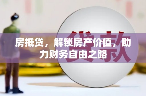 广水房抵贷，解锁房产价值，助力财务自由之路