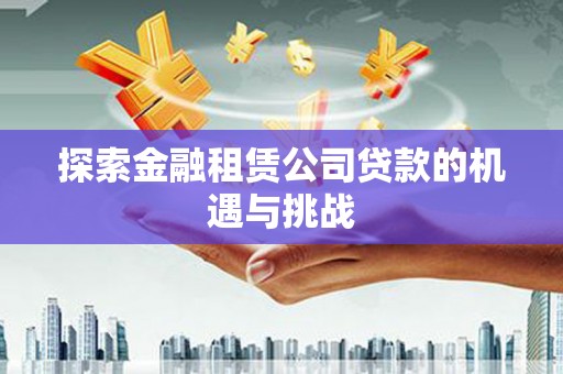 广水探索金融租赁公司贷款的机遇与挑战