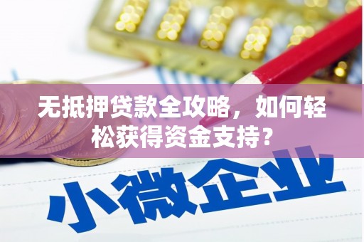 广水无抵押贷款全攻略，如何轻松获得资金支持？