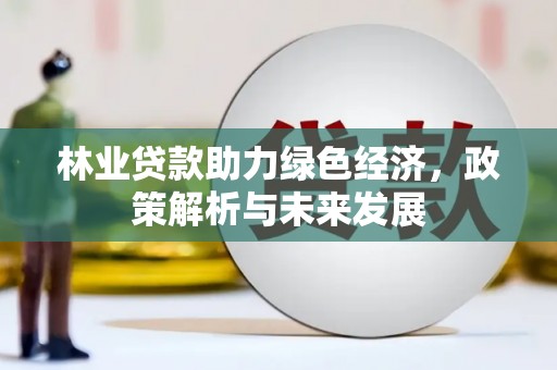 广水林业贷款助力绿色经济，政策解析与未来发展
