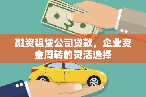 广水融资租赁公司贷款，企业资金周转的灵活选择