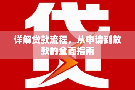 广水详解贷款流程,从申请到放款的全面指南 广水详解贷款流程,从申请到放款的全面指南