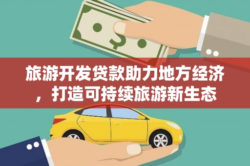 广水旅游开发贷款助力地方经济，打造可持续旅游新生态