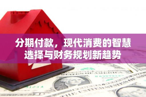 广水分期付款，现代消费的智慧选择与财务规划新趋势