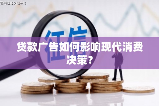 广水贷款广告如何影响现代消费决策？