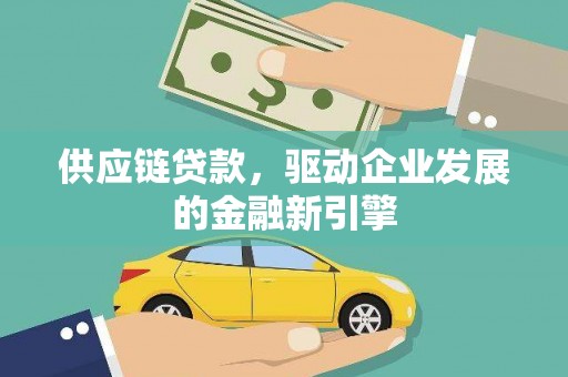 广水供应链贷款，驱动企业发展的金融新引擎