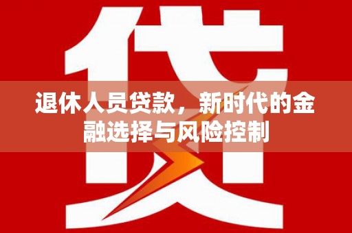 广水退休人员贷款，新时代的金融选择与风险控制