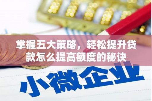 广水掌握五大策略，轻松提升贷款怎么提高额度的秘诀
