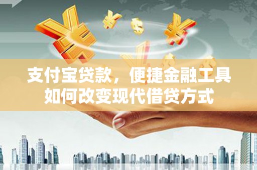 广水支付宝贷款，便捷金融工具如何改变现代借贷方式