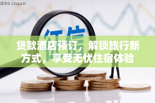 广水贷款酒店预订，解锁旅行新方式，享受无忧住宿体验