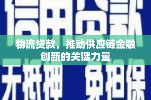广水物流贷款，推动供应链金融创新的关键力量
