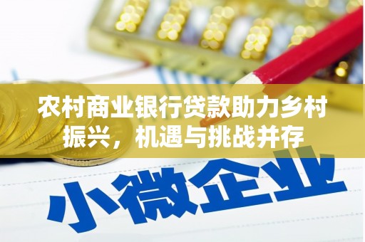 广水农村商业银行贷款助力乡村振兴，机遇与挑战并存