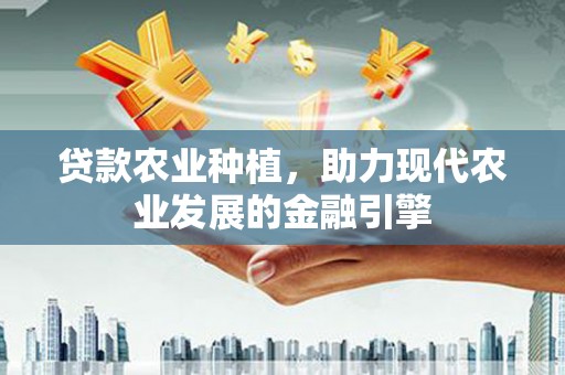 广水贷款农业种植，助力现代农业发展的金融引擎