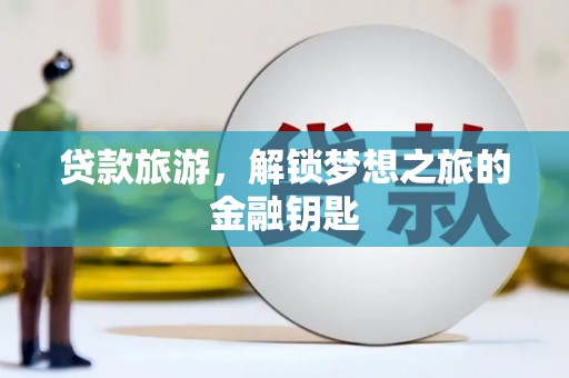 广水贷款旅游，解锁梦想之旅的金融钥匙