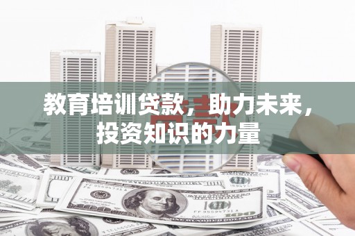 广水教育培训贷款，助力未来，投资知识的力量