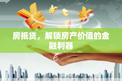 广水房抵贷，解锁房产价值的金融利器