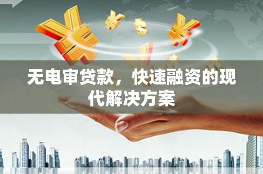 广水无电审贷款，快速融资的现代解决方案