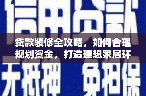 广水贷款装修全攻略，如何合理规划资金，打造理想家居环境