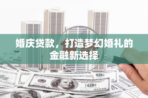 广水婚庆贷款，打造梦幻婚礼的金融新选择