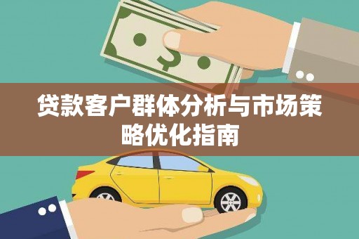 广水贷款客户群体分析与市场策略优化指南