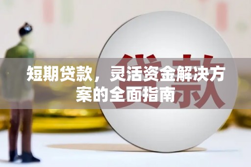 广水短期贷款，灵活资金解决方案的全面指南