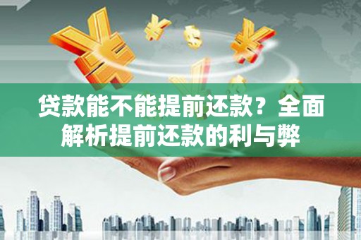 广水贷款能不能提前还款？全面解析提前还款的利与弊
