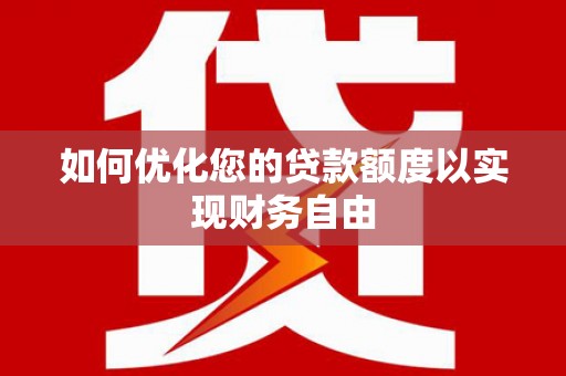 广水如何优化您的贷款额度以实现财务自由