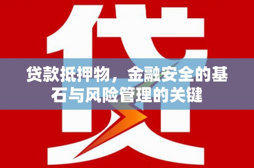 广水贷款抵押物，金融安全的基石与风险管理的关键