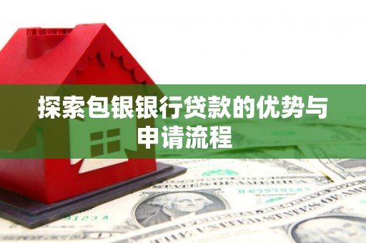 广水探索包银银行贷款的优势与申请流程