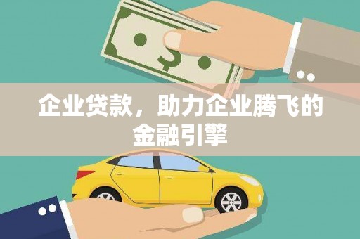 广水企业贷款，助力企业腾飞的金融引擎