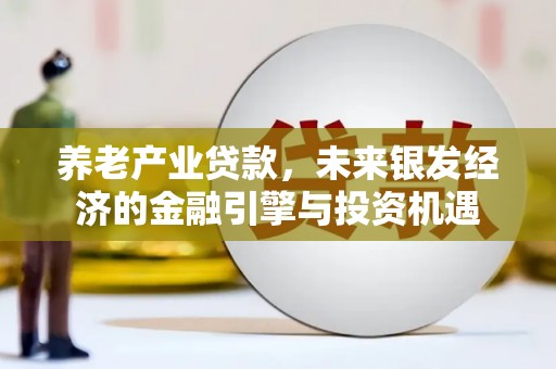 广水养老产业贷款，未来银发经济的金融引擎与投资机遇