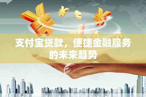 广水支付宝贷款，便捷金融服务的未来趋势
