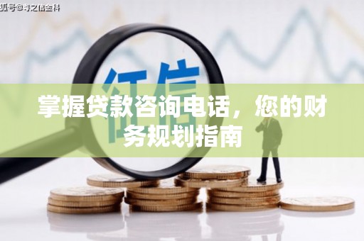广水掌握贷款咨询电话，您的财务规划指南