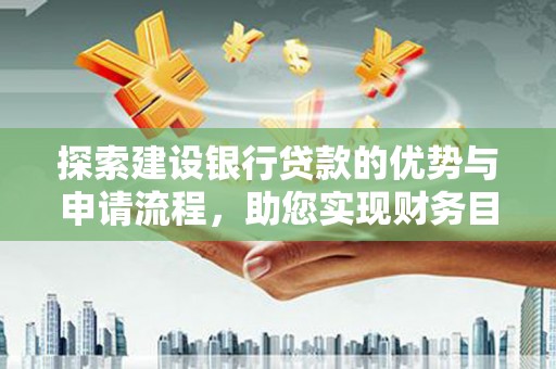 广水探索建设银行贷款的优势与申请流程，助您实现财务目标