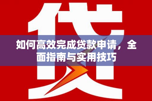 广水如何高效完成贷款申请，全面指南与实用技巧