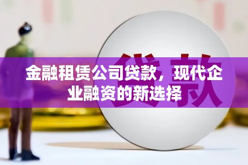 广水金融租赁公司贷款，现代企业融资的新选择