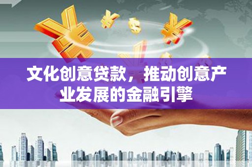 广水文化创意贷款，推动创意产业发展的金融引擎