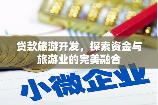 广水贷款旅游开发，探索资金与旅游业的完美融合