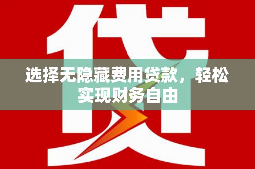 广水选择无隐藏费用贷款，轻松实现财务自由