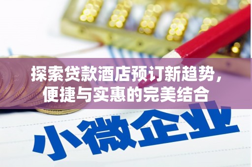 广水探索贷款酒店预订新趋势，便捷与实惠的完美结合
