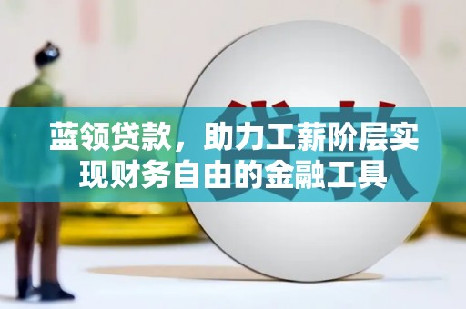 广水蓝领贷款，助力工薪阶层实现财务自由的金融工具