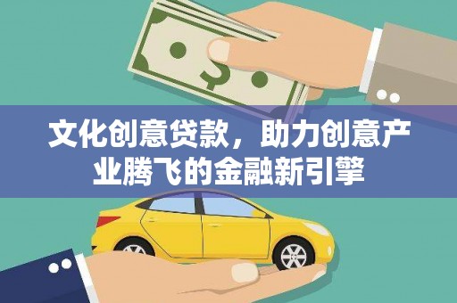 广水文化创意贷款，助力创意产业腾飞的金融新引擎