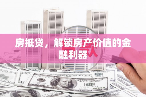 广水房抵贷，解锁房产价值的金融利器