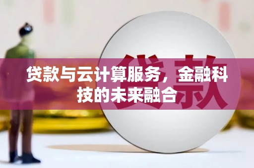 广水贷款与云计算服务，金融科技的未来融合
