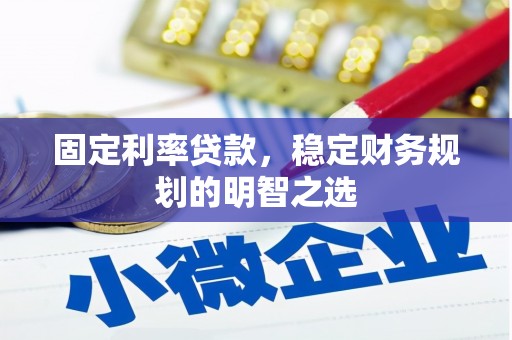 广水固定利率贷款，稳定财务规划的明智之选