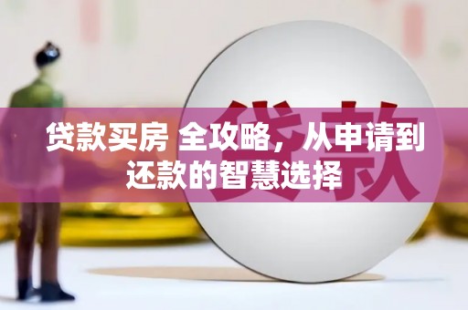 广水贷款买房 全攻略，从申请到还款的智慧选择