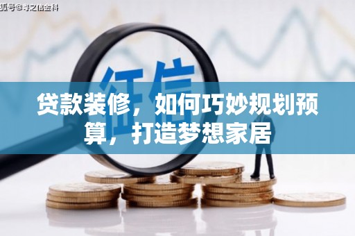 广水贷款装修，如何巧妙规划预算，打造梦想家居