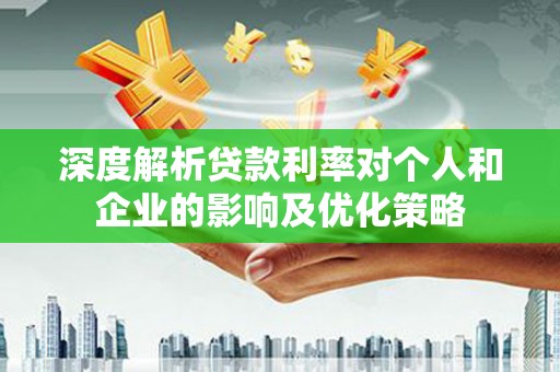 广水深度解析贷款利率对个人和企业的影响及优化策略