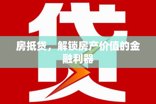 广水房抵贷，解锁房产价值的金融利器